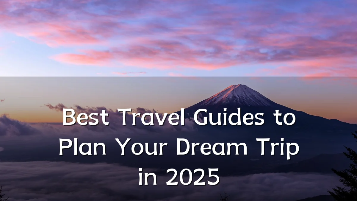 Best Travel Guides to Plan Your Dream Trip in 2025