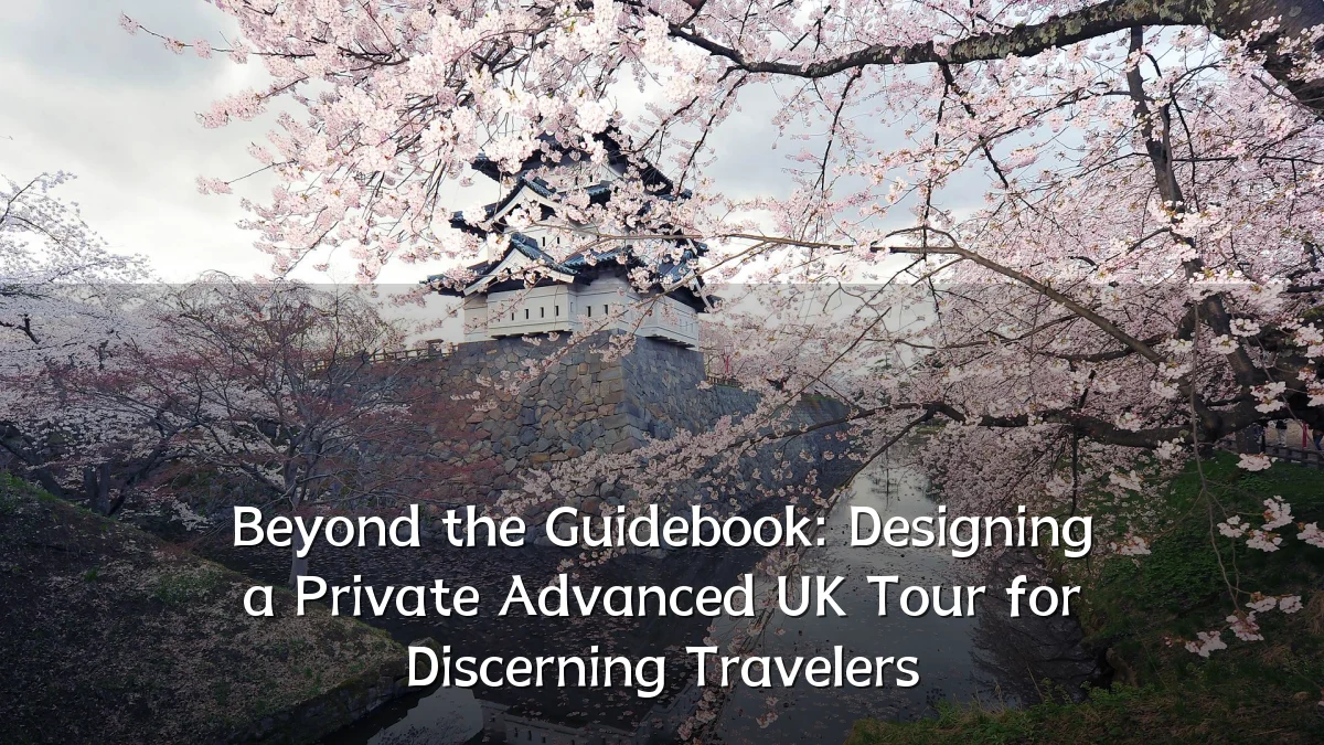 Beyond the Guidebook: Designing a Private Advanced UK Tour for Discerning Travelers