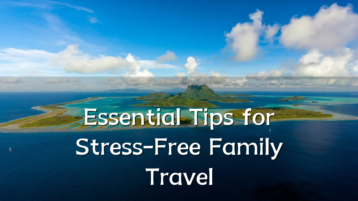 Essential Tips for Stress-Free Family Travel