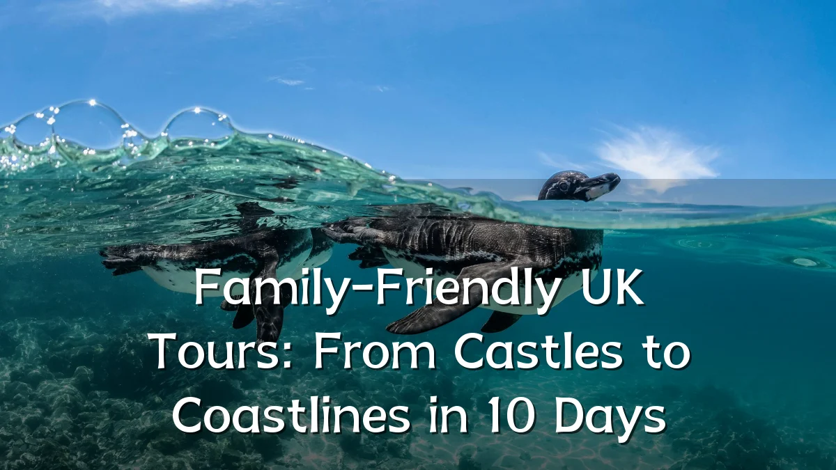 Family-Friendly UK Tours: From Castles to Coastlines in 10 Days