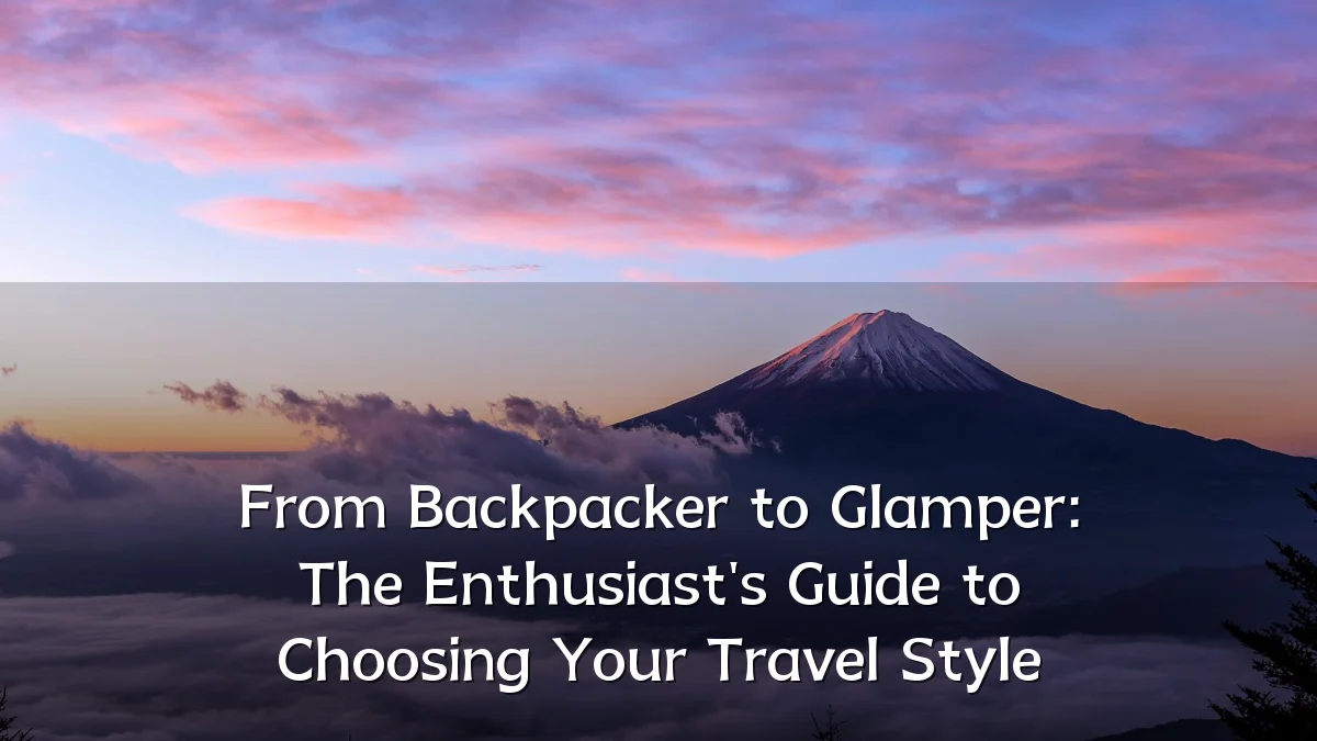From Backpacker to Glamper: The Enthusiast's Guide to Choosing Your Travel Style