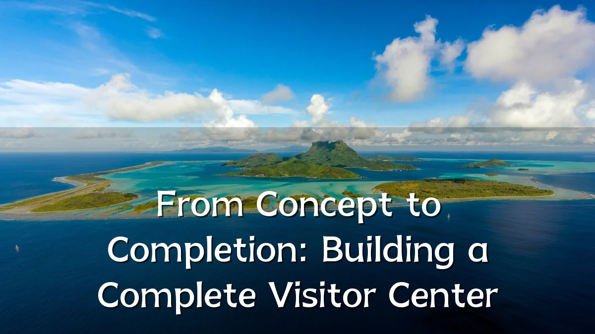 From Concept to Completion: Building a Complete Visitor Center