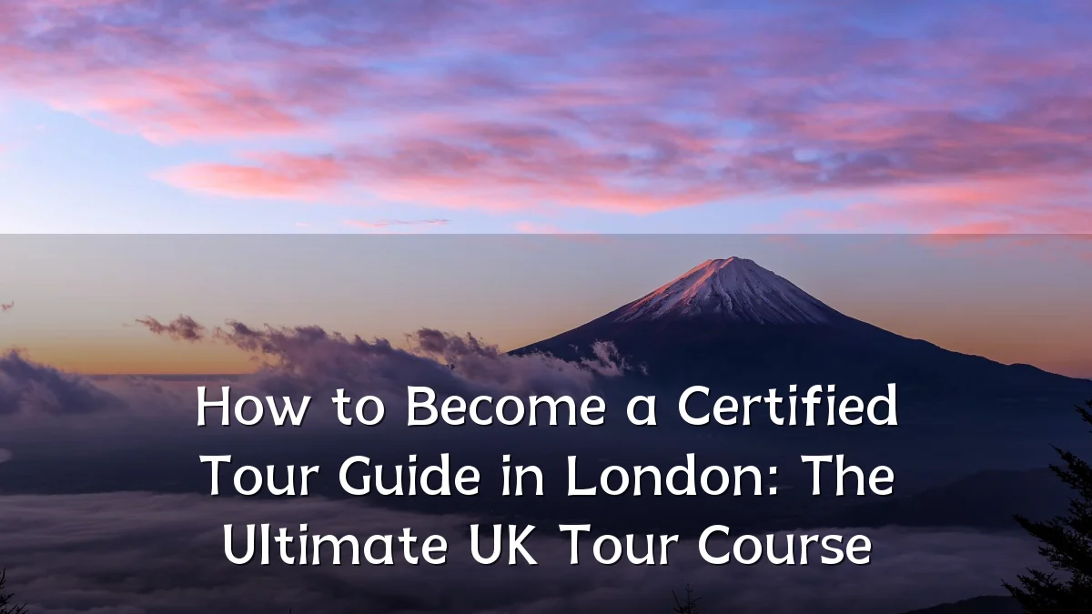 How to Become a Certified Tour Guide in London: The Ultimate UK Tour Course