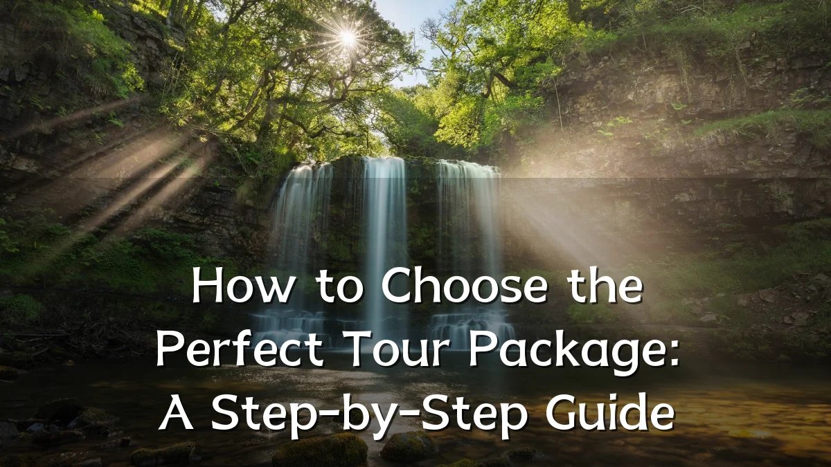 How to Choose the Perfect Tour Package: A Step-by-Step Guide