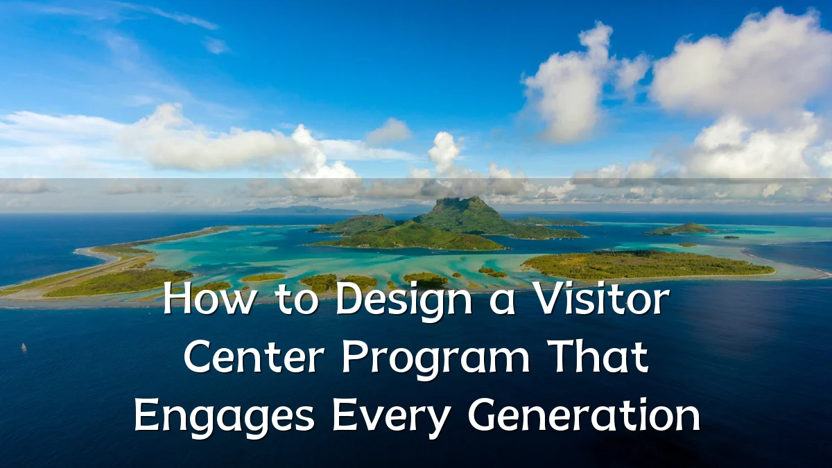 How to Design a Visitor Center Program That Engages Every Generation