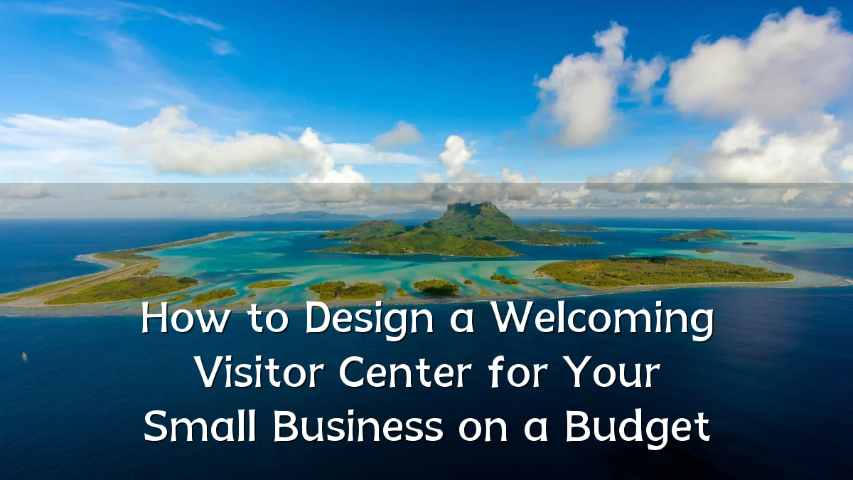 How to Design a Welcoming Visitor Center for Your Small Business on a Budget
