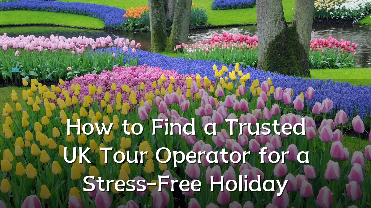 How to Find a Trusted UK Tour Operator for a Stress-Free Holiday