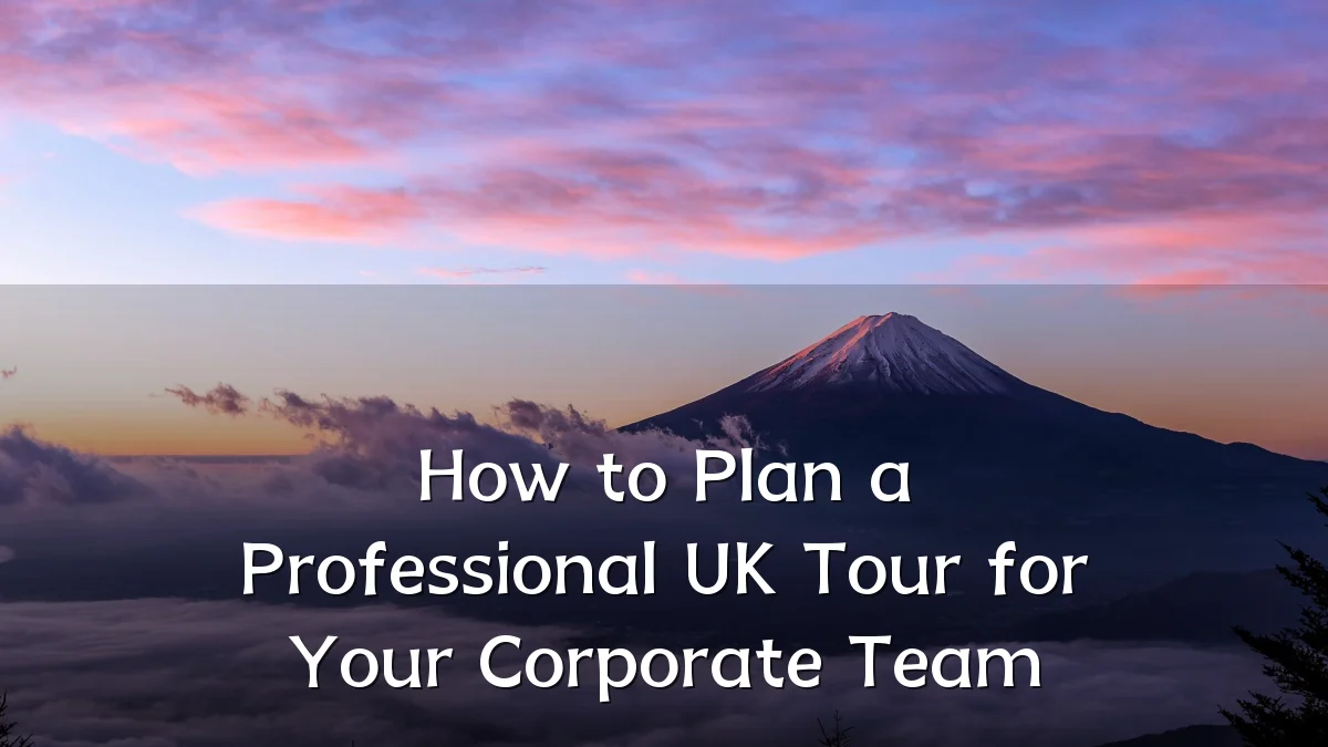How to Plan a Professional UK Tour for Your Corporate Team