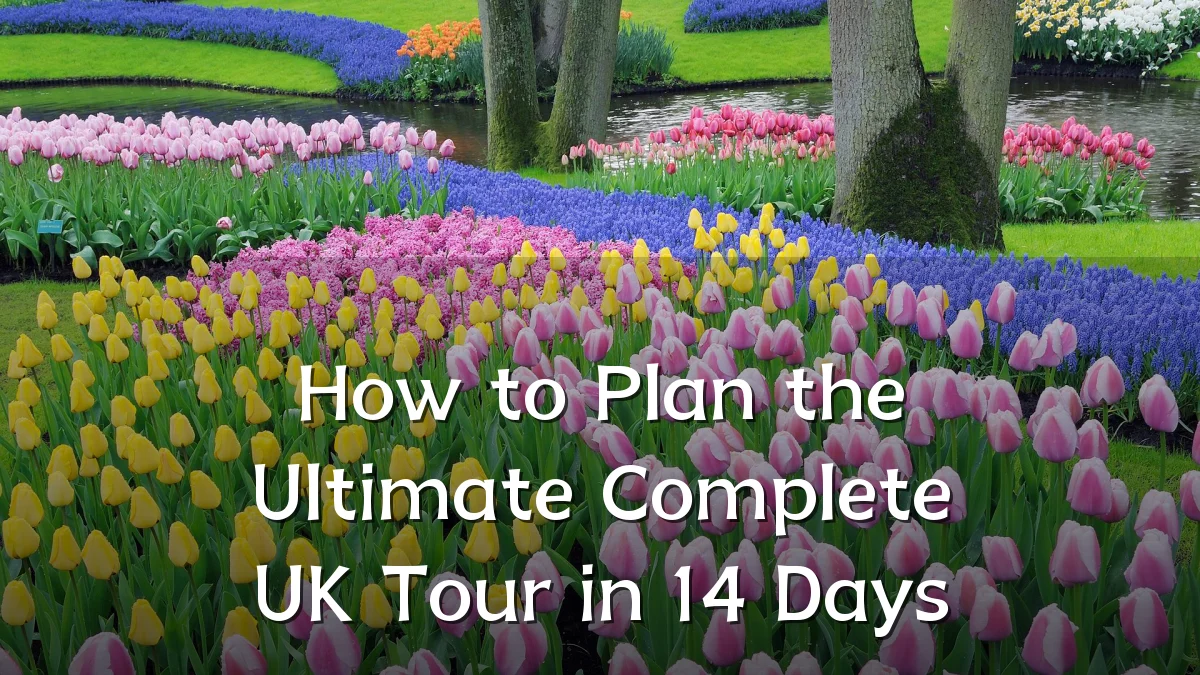 How to Plan the Ultimate Complete UK Tour in 14 Days