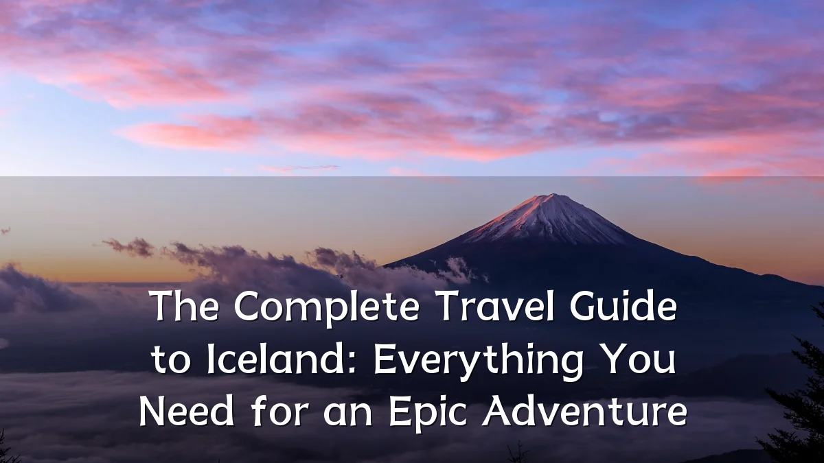 The Complete Travel Guide to Iceland: Everything You Need for an Epic Adventure