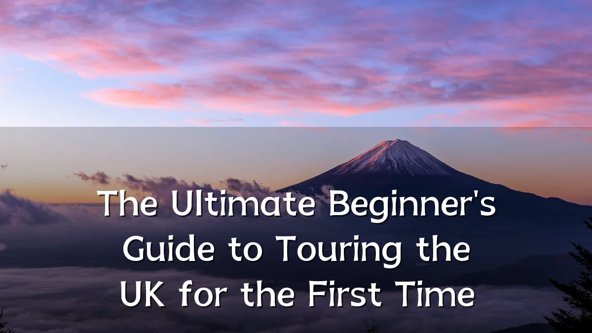 The Ultimate Beginner's Guide to Touring the UK for the First Time