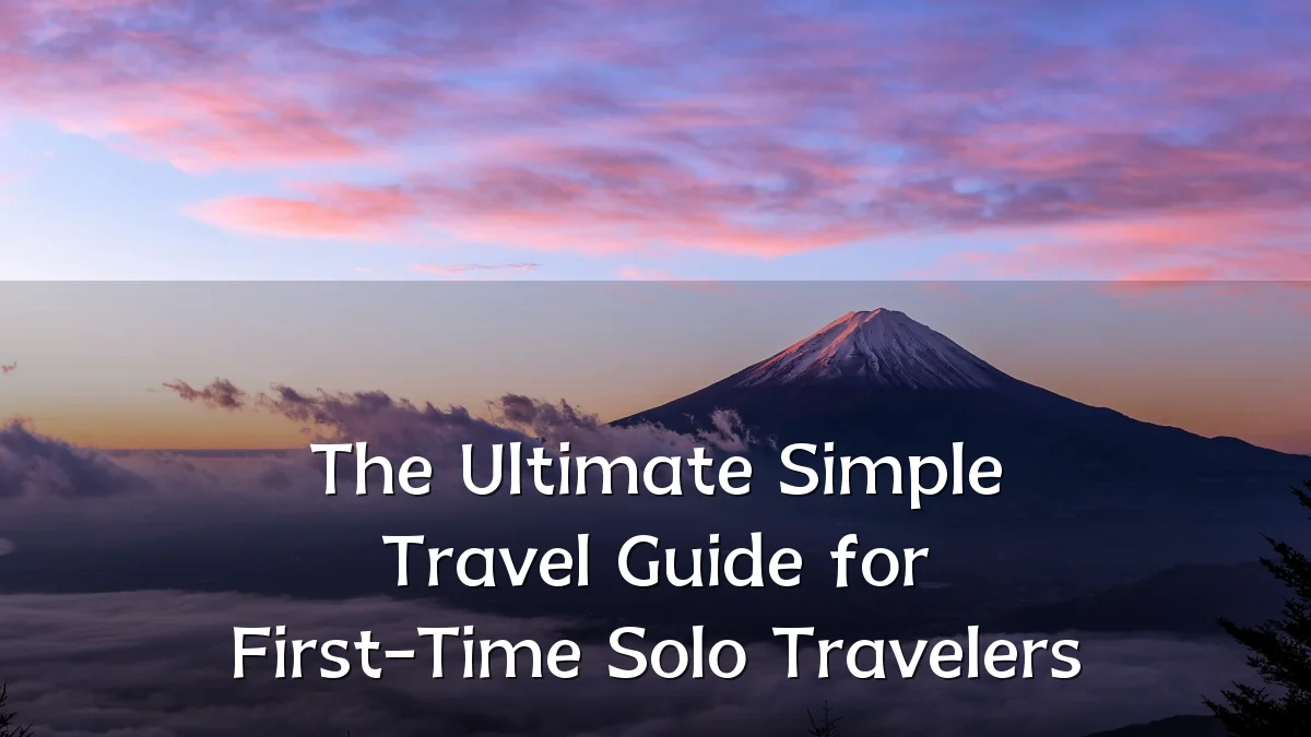 The Ultimate Simple Travel Guide for First-Time Solo Travelers