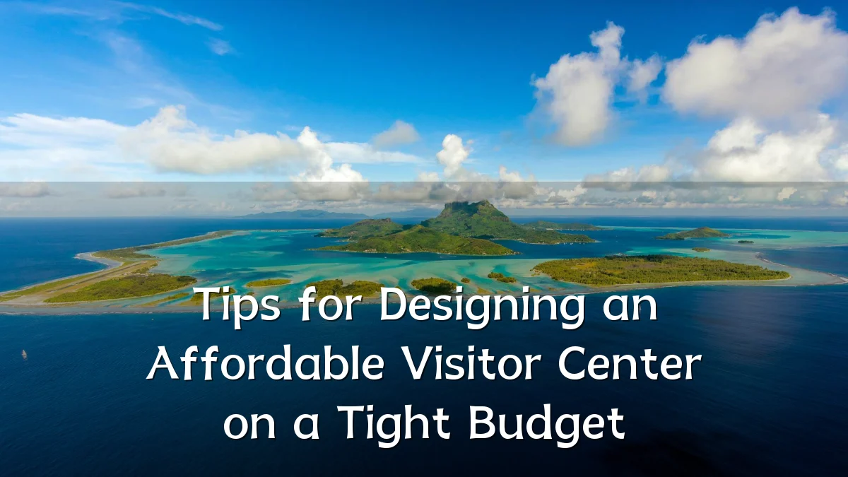 Tips for Designing an Affordable Visitor Center on a Tight Budget