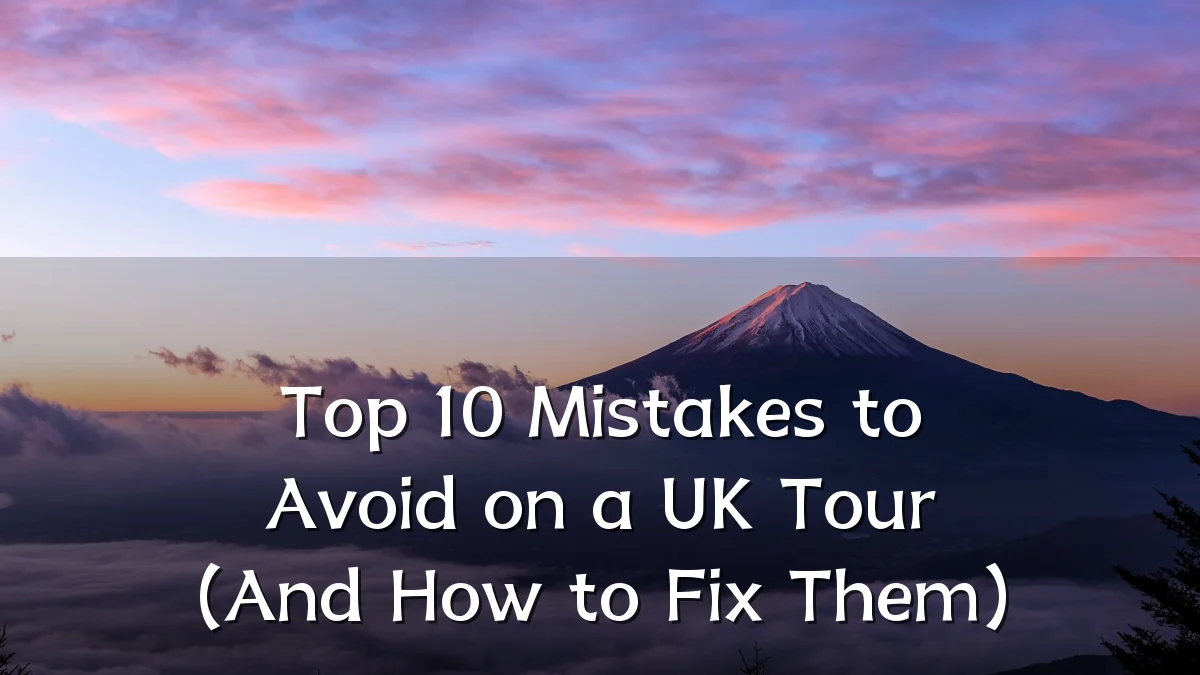 Top 10 Mistakes to Avoid on a UK Tour (And How to Fix Them)