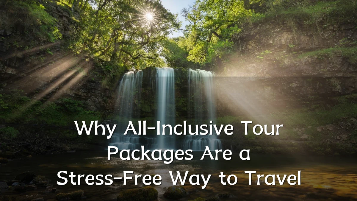 Why All-Inclusive Tour Packages Are a Stress-Free Way to Travel