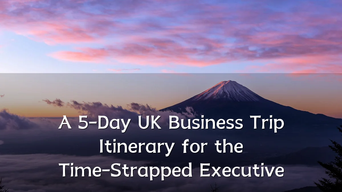 A 5-Day UK Business Trip Itinerary for the Time-Strapped Executive