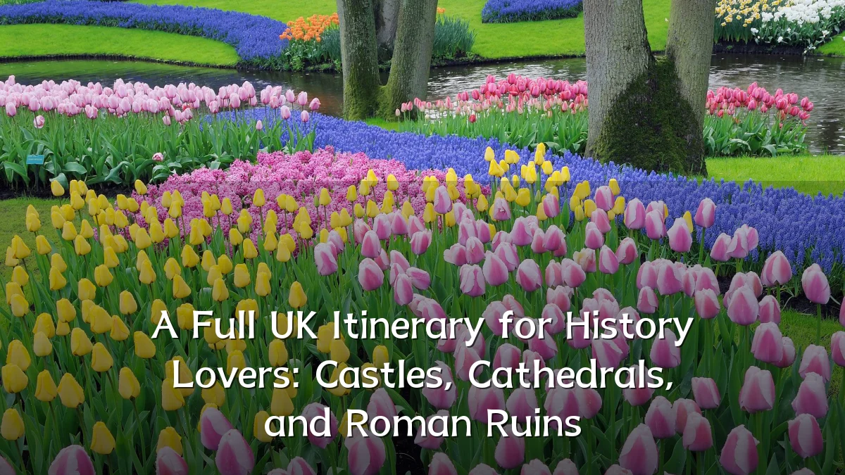A Full UK Itinerary for History Lovers: Castles, Cathedrals, and Roman Ruins