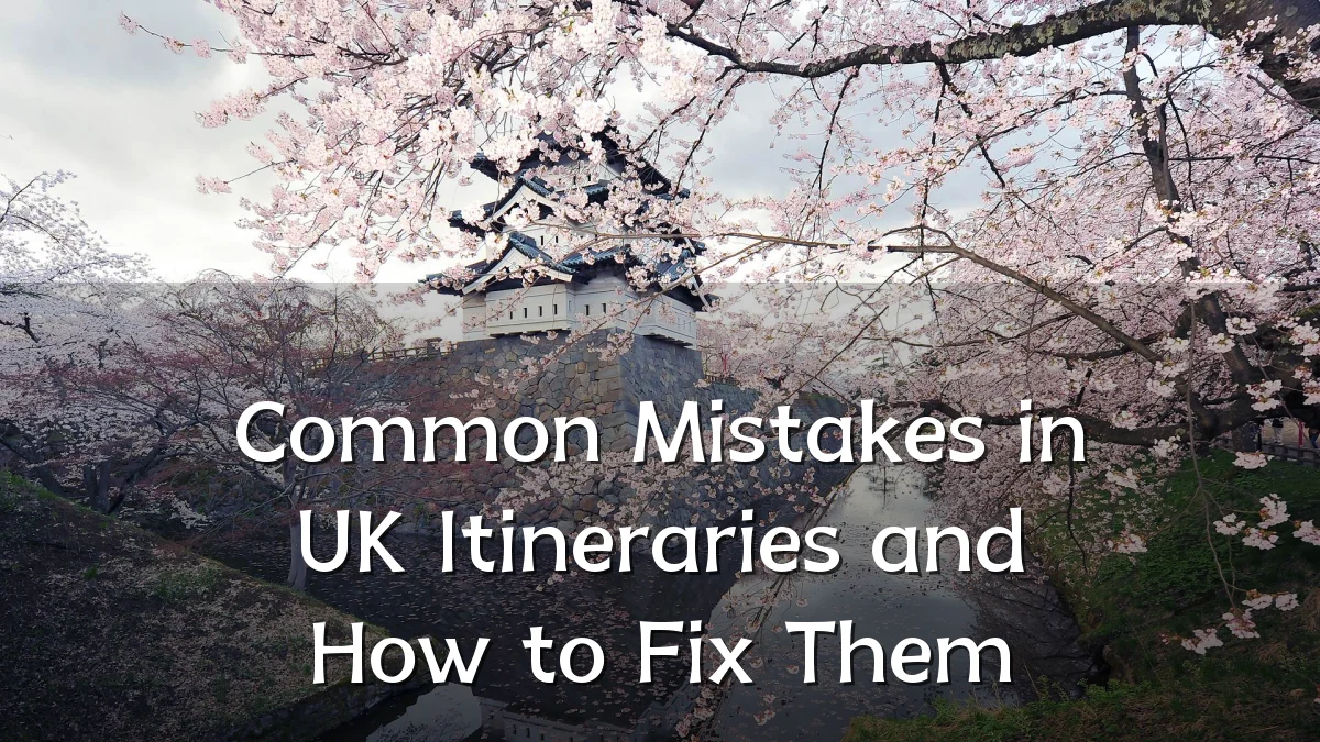 Common Mistakes in UK Itineraries and How to Fix Them