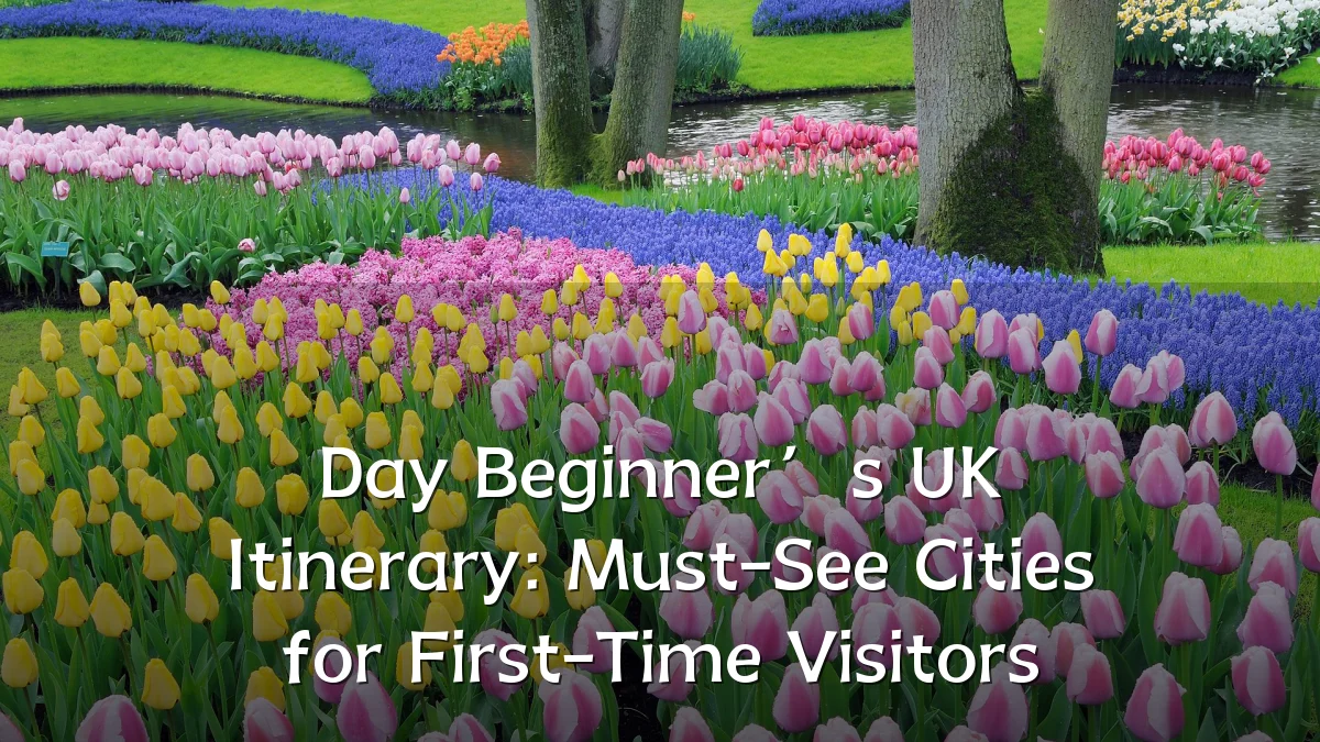 Day Beginner’s UK Itinerary: Must-See Cities for First-Time Visitors