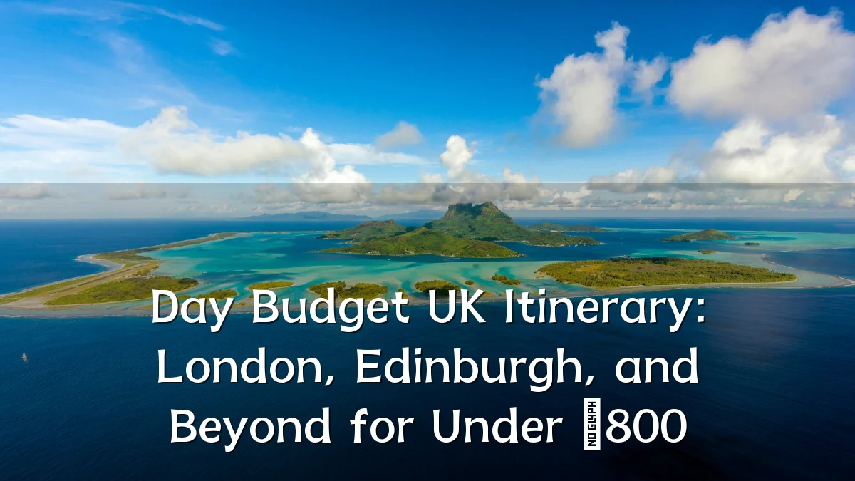 Day Budget UK Itinerary: London, Edinburgh, and Beyond for Under £800