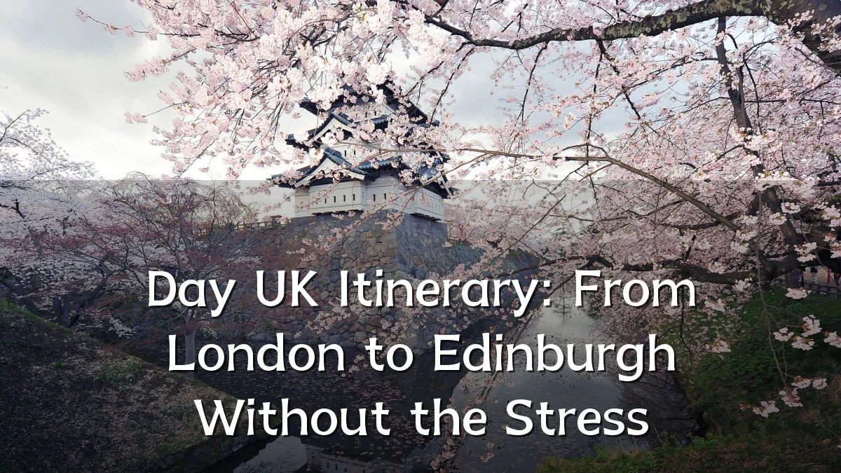 Day UK Itinerary: From London to Edinburgh Without the Stress