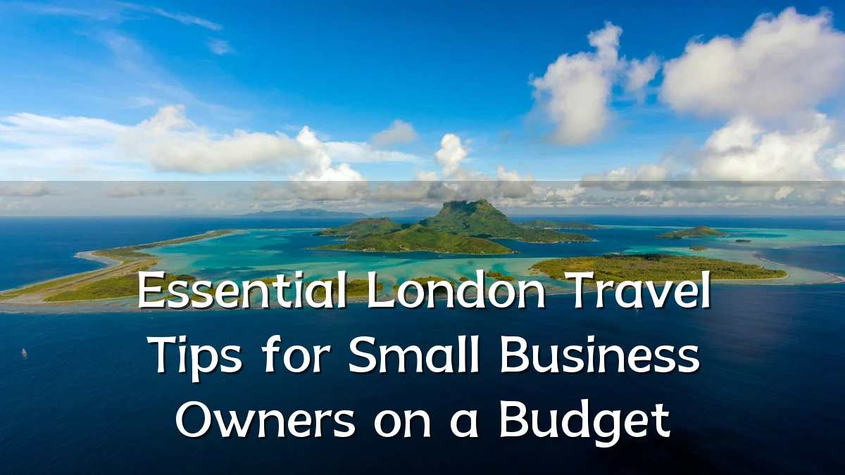 Essential London Travel Tips for Small Business Owners on a Budget