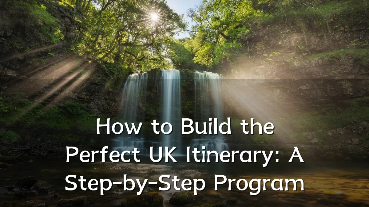 How to Build the Perfect UK Itinerary: A Step-by-Step Program