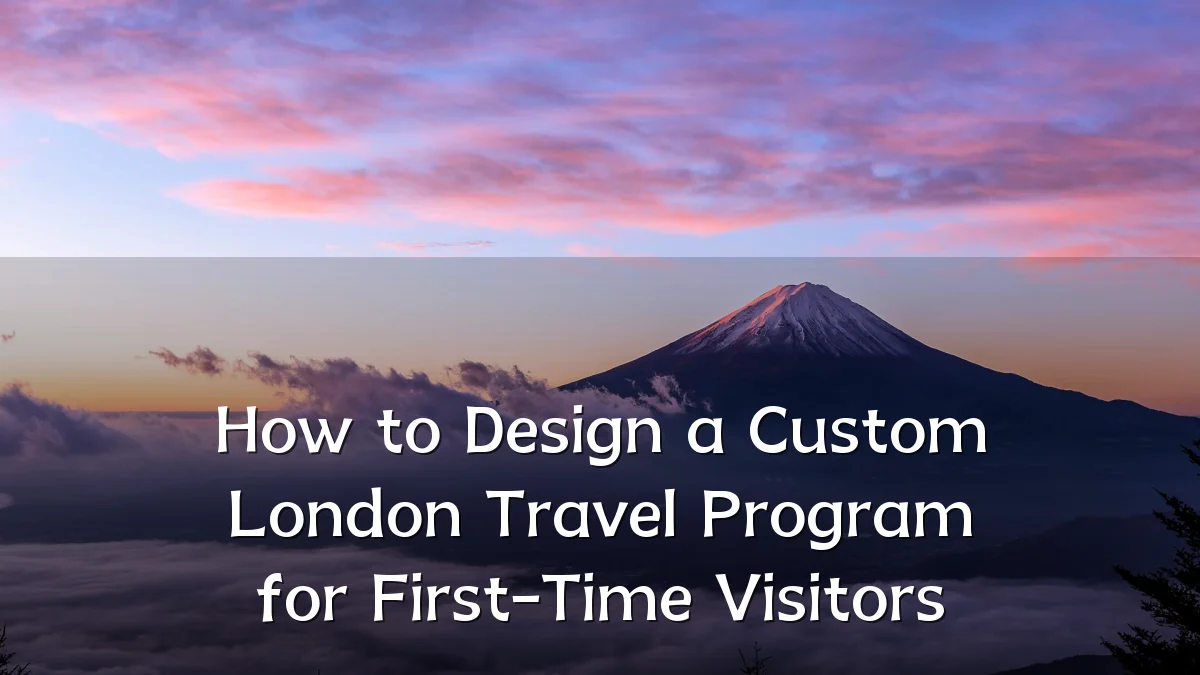 How to Design a Custom London Travel Program for First-Time Visitors