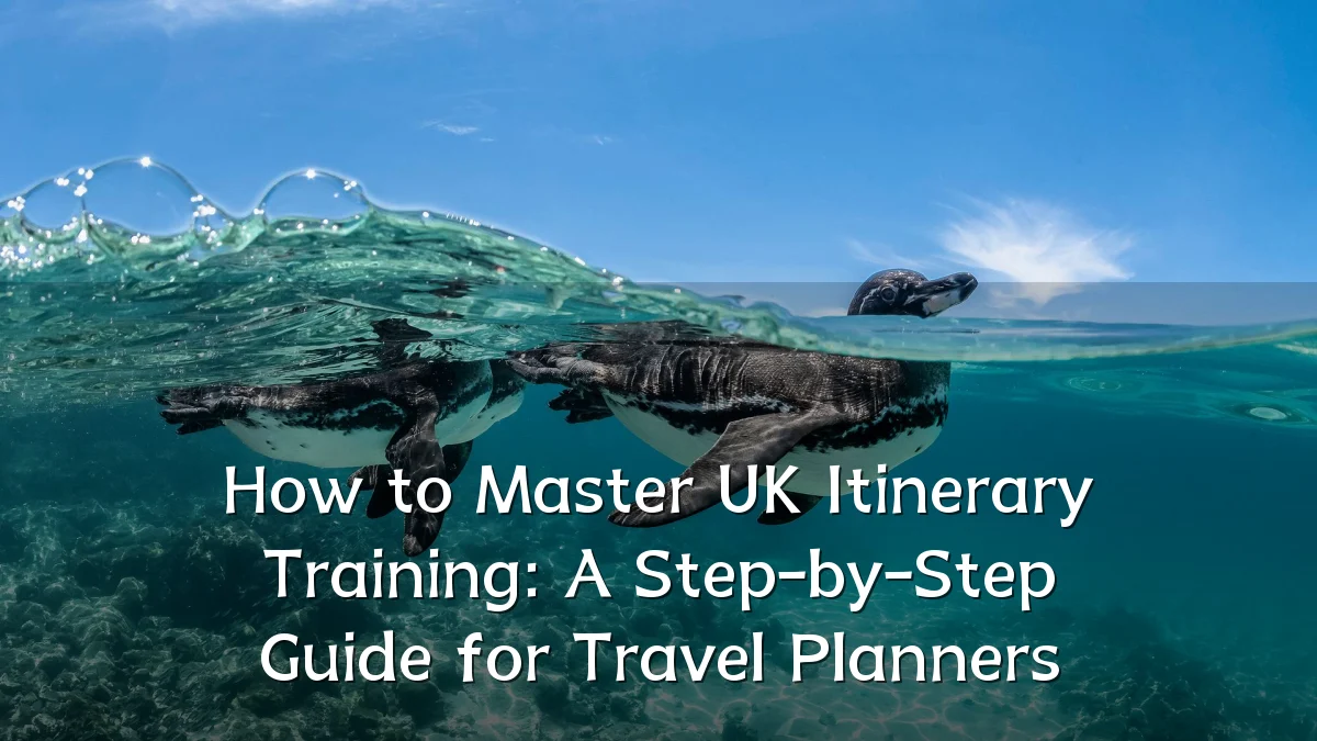 How to Master UK Itinerary Training: A Step-by-Step Guide for Travel Planners