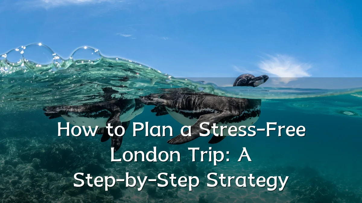 How to Plan a Stress-Free London Trip: A Step-by-Step Strategy