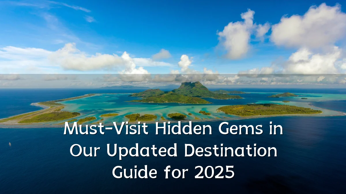 Must-Visit Hidden Gems in Our Updated Destination Guide for 2025