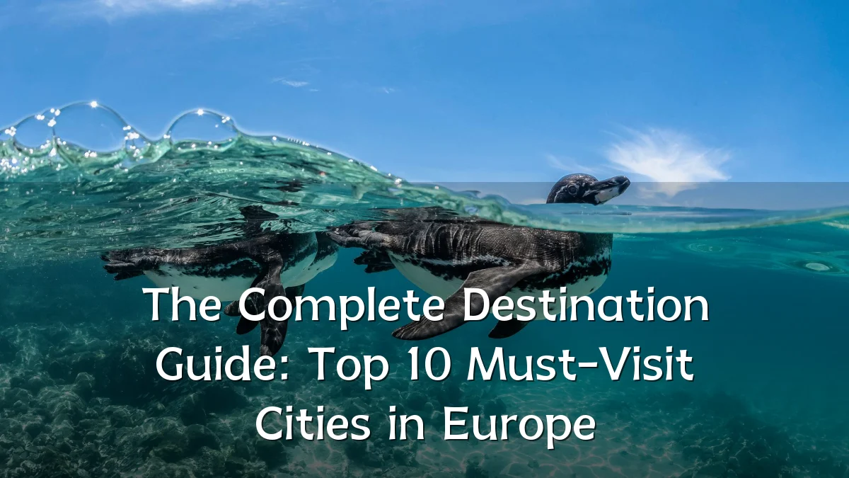 The Complete Destination Guide: Top 10 Must-Visit Cities in Europe