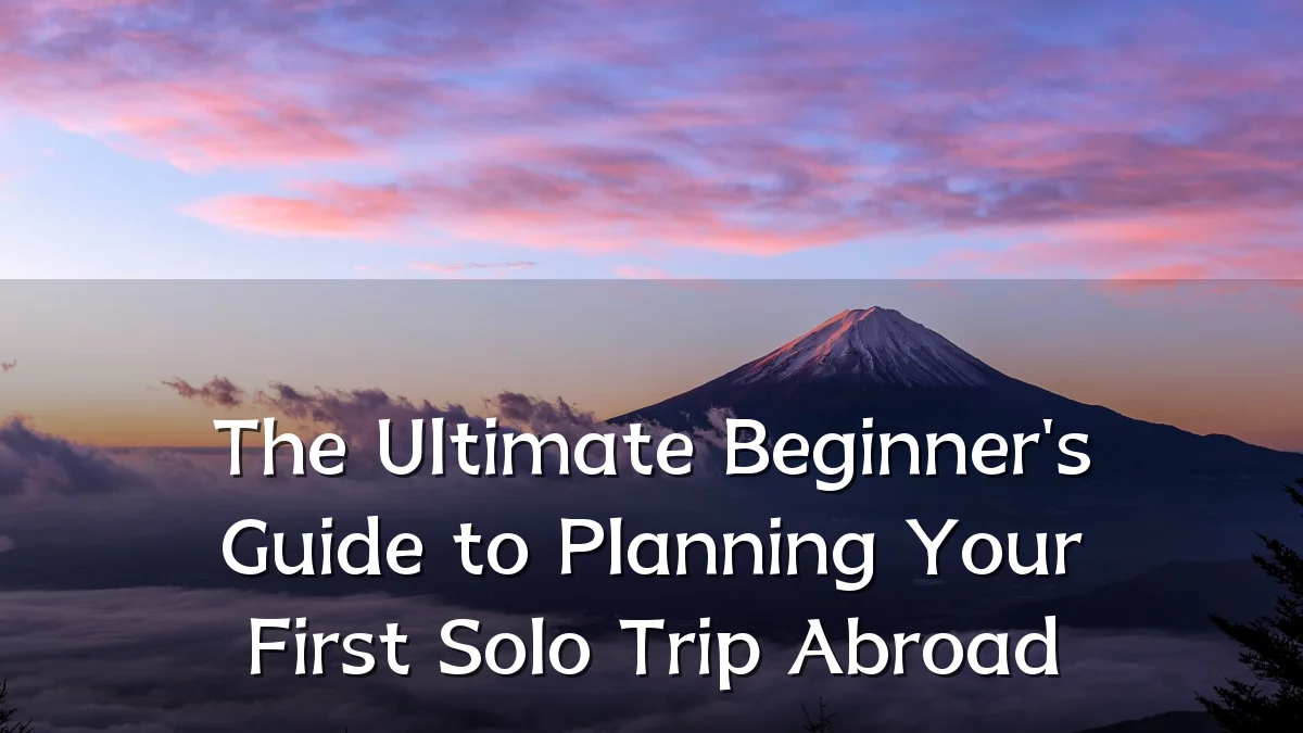 The Ultimate Beginner's Guide to Planning Your First Solo Trip Abroad