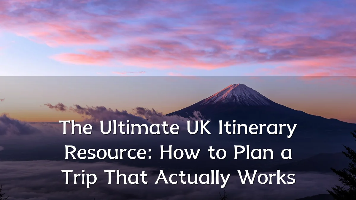 The Ultimate UK Itinerary Resource: How to Plan a Trip That Actually Works