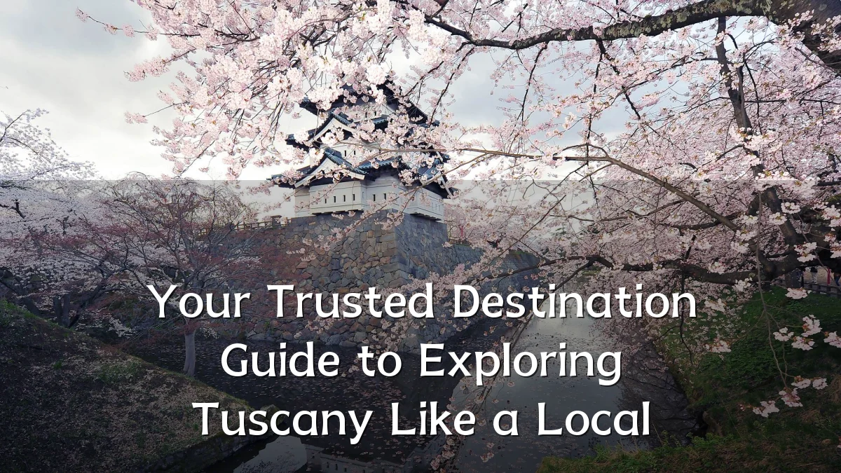 Your Trusted Destination Guide to Exploring Tuscany Like a Local